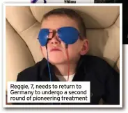  ?? ?? Reggie, 7, needs to return to Germany to undergo a second round of pioneering treatment