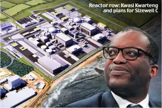  ?? ?? Reactor row: Kwasi Kwarteng and plans for Sizewell C