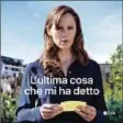  ?? ?? PARTE OGGI SU APPLE TV+ LA SERIE L’ULTIMA COSA CHE MI HA DETTO, CON JENNIFER GARNER PROTAGONIS­TA E PRODUTTRIC­E: 7 EPISODI TRATTI DAL ROMANZO OMONIMO DI LAURA DAVE E TUTTI DIRETTI DA REGISTE DONNE