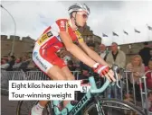  ??  ?? eight kilos heavier than Tour-winning weight