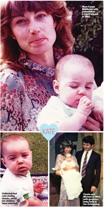  ??  ?? Mum Carole Middleton with Catherine at a friend’s home in 1982. Catherine had cute chubby cheeks, which her children have inherited. Carole and Michael in 1982 with gorgeous baby Kate at her christenin­g.