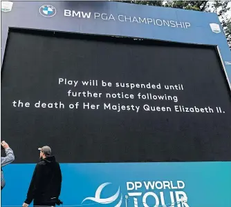  ?? ?? A giant scoreboard at Wentworth proclaimed the suspension of play as a mark of respect for Her Majesty