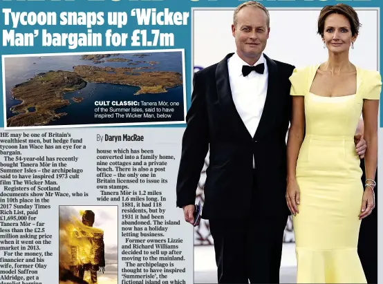  ??  ?? cult clAssic: Tanera Mòr, one of the Summer Isles, said to have inspired The Wicker Man, below rich list: Hedge fund tycoon Ian Wace and model wife Saffron Aldridge