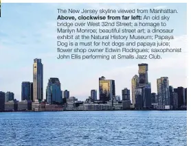  ?? ?? The New Jersey skyline viewed from Manhattan.
Above, clockwise from far left: An old sky bridge over West 32nd Street; a homage to Marilyn Monroe; beautiful street art; a dinosaur exhibit at the Natural History Museum; Papaya Dog is a must for hot dogs and papaya juice; flower shop owner Edwin Rodrigues; saxophonis­t John Ellis performing at Smalls Jazz Club.