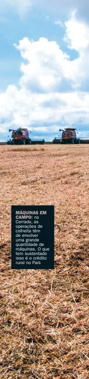  ??  ?? MáQUINAS EM CAMPO: no Cerrado, as operações de colheita têm de envolver uma grande quantidade de máquinas. O que tem sustentado isso é o crédito rural no País