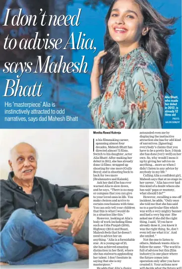  ??  ?? Alia Bhatt, who made her debut in 2012, is already 12 films old PHOTO: AALOK SONI/HT Mahesh Bhatt says that Alia astounds him with her choice of roles PHOTO: RAAJESSH KASHYAP/HT