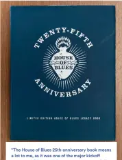  ?? ?? “The House of Blues 25th-anniversar­y book means a lot to me, as it was one of the major kickoff events we did around the country to successful­ly revitalize the brand and the venues,” he says.