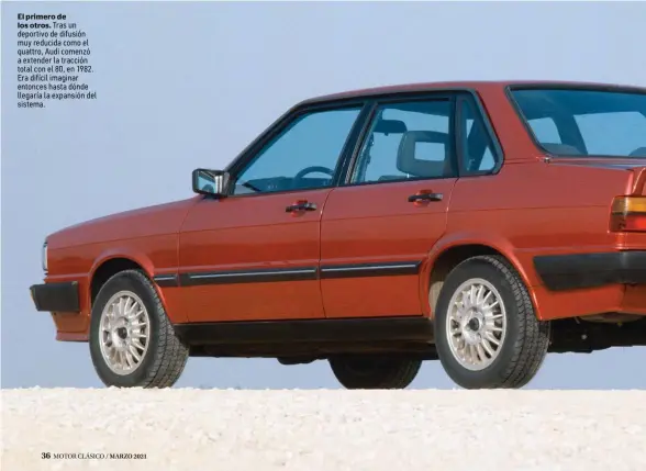 ??  ?? El primero de los otros. Tras un deportivo de difusión muy reducida como el quattro, Audi comenzó a extender la tracción total con el 80, en 1982. Era difícil imaginar entonces hasta dónde llegaría la expansión del sistema.
