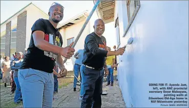  ?? Picture: MARK ANDREWS ?? GOING FOR IT: Ayanda Jam, left, with ANC provincial secretary Oscar Mabuyane, painting walls at Ethembeni Old-Age home in NU1 Mdantsane yesterday