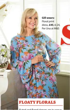  ??  ?? left xxxx Gill wears: Floral print dress, £45, 6-24, Per Una at M&S FLOATY FLORALS Fluted and flared sleeves are in vogue and this dress would be ideal for a summer wedding with its flattering body-skimming style.