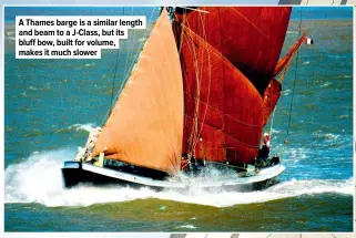  ?? ?? A Thames barge is a similar length and beam to a J-class, but its bluff bow, built for volume, makes it much slower