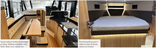  ?? ?? Smart saloon belies its budget pricing. Sliding windows and helm door are a boon too
The forward owner’s cabin is one of three cabins on board