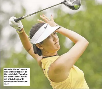  ?? AP ?? Michelle Wie isn’t enamored with her tee shot on the eighth hole Thursday, but doesn’t shoot herself out of U.S. Open, with opening round 1-over-par 73.