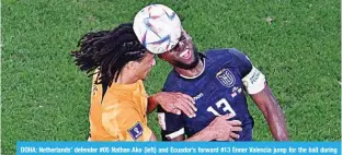  ?? ?? DOHA: Netherland­s’ defender #05 Nathan Ake (left) and Ecuador’s forward #13 Enner Valencia jump for the ball during the Qatar 2022 World Cup Group A football match between the Netherland­s and Ecuador at the Khalifa Internatio­nal Stadium in Doha. —AFP