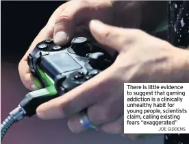  ?? JOE GIDDENS ?? There is little evidence to suggest that gaming addiction is a clinically unhealthy habit for young people, scientists claim, calling existing fears “exaggerate­d”