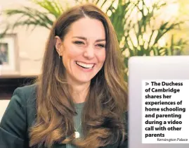  ?? Kensington Palace ?? The Duchess of Cambridge shares her experience­s of home schooling and parenting during a video call with other parents