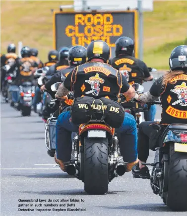  ??  ?? Queensland laws do not allow bikies to gather in such numbers and (left) Detective Inspector Stephen Blanchfiel­d.