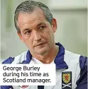  ?? ?? George Burley during his time as Scotland manager.