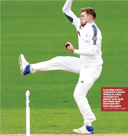  ?? PICTURE: Getty Images ?? Learning curve: Yorkshire’s David Willey is a fine example of a player who took his white-ball form into the four-day game