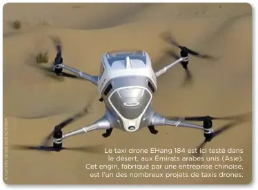  ??  ?? Le taxi drone EHang 184 est ici testé dans le désert, aux Émirats arabes unis (Asie). Cet engin, fabriqué par une entreprise chinoise, est l’un des nombreux projets de taxis drones.