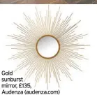  ??  ?? Gold sunburst mirror, £135, Audenza (audenza.com)