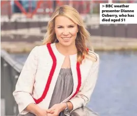 ??  ?? BBC weather presenter Dianne Oxberry, who has died aged 51