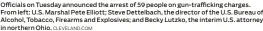 ?? CLEVELAND.COM ?? Officials on Tuesday announced the arrest of 59 people on gun-traffickin­g charges. From left: U.S. Marshal Pete Elliott; Steve Dettelbach, the director of the U.S. Bureau of Alcohol, Tobacco, Firearms and Explosives; and Becky Lutzko, the interim U.S. attorney in northern Ohio.
