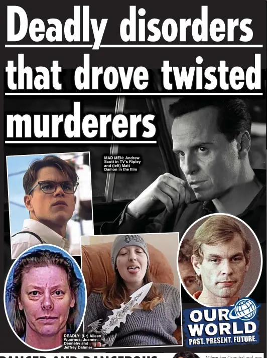  ?? ?? DEADLY: (l-r) Aileen Wuornos; Joanne Dennehy and
Jeffrey Dahmer
MAD MEN: Andrew Scott in TV’s Ripley and (left) Matt Damon in the film