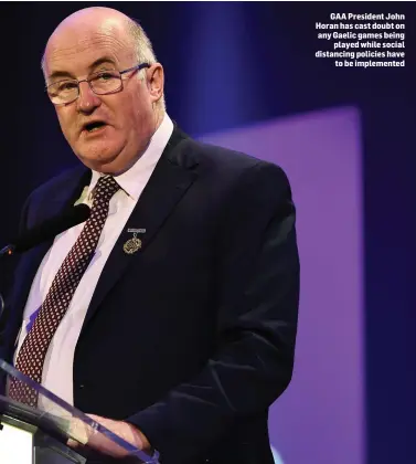  ??  ?? GAA President John Horan has cast doubt on any Gaelic games being played while social distancing policies have to be implemente­d
