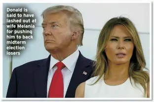  ?? ?? Donald is said to have lashed out at wife Melania for pushing him to back midterm election losers