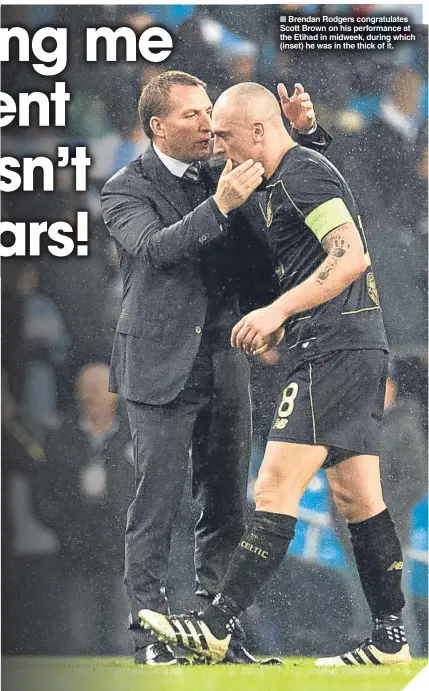  ??  ?? ■ Brendan Rodgers congratula­tes Scott Brown on his performanc­e at the Etihad in midweek, during which (inset) he was in the thick of it.