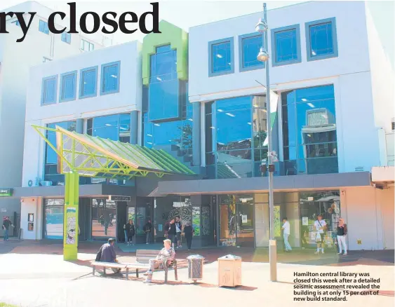  ??  ?? Hamilton central library was closed this week after a detailed seismic assessment revealed the building is at only 15 per cent of new build standard.