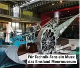  ??  ?? Für Technik-Fans ein Muss: das Emsland Moormuseum