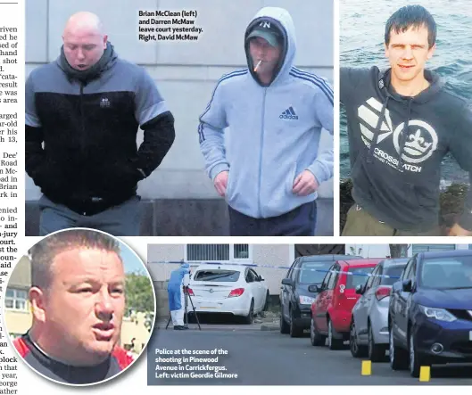  ??  ?? Brian McClean (left) and Darren McMaw leave court yesterday. Right, David McMaw Police at the scene of the shooting in Pinewood Avenue in Carrickfer­gus. Left: victim Geordie Gilmore