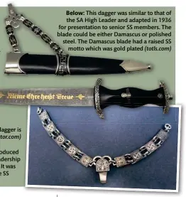  ?? ?? Below: This dagger was similar to that of the SA High Leader and adapted in 1936 for presentati­on to senior SS members. The blade could be either Damascus or polished steel. The Damascus blade had a raised SS motto which was gold plated (totls.com)
