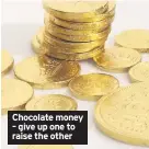  ??  ?? Chocolate money – give up one to raise the other