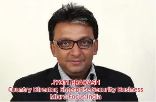  ??  ?? JYOTI PRAKASH Country Director, Enterprise Security Business Micro Focus India