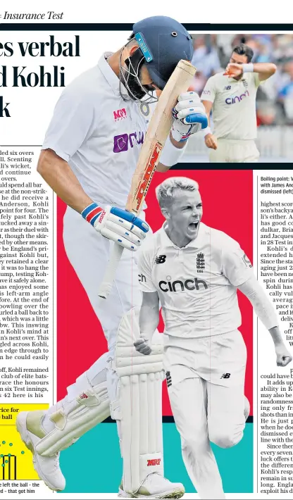  ??  ?? Captain pays price for playing at wide ball
Virat Kohli could have left the ball – the fourth widest he faced – that got him
Boiling point: Virat Kohli exchanges words with James Anderson (above); and is then dismissed (left) by a jubilant Sam Curran