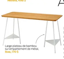  ?? ?? Nexera, 498 $
Large plateau de bambou sur empattemen­t de métal, Ikea, 170 $