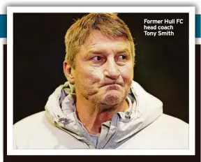  ?? ?? Former Hull FC head coach Tony Smith