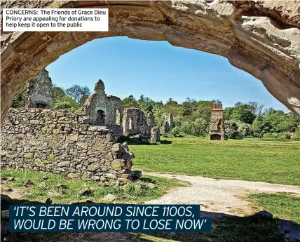 ?? ?? CONCERNS: The Friends of Grace Dieu Priory are appealing for donations to help keep it open to the public