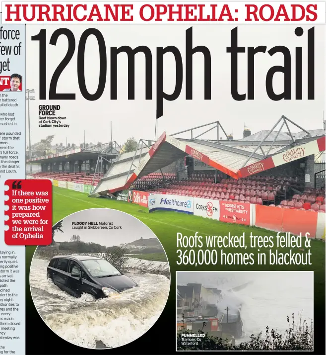  ??  ?? GROUND FORCE
Roof blown down at Cork City’s stadium yesterday FLOODY HELL Motorist caught in Skibbereen, Co Cork PUMMELLED Tramore, Co Waterford