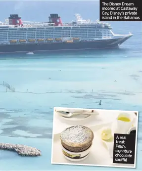  ??  ?? A real treat: Palo’s signature chocolate soufflé The Disney Dream moored at Castaway Cay, Disney’s private island in the Bahamas