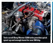  ??  ?? Twin-scroll Borg Warner S200 turbo provides quick spool-up and enough boost for over 500 bhp.