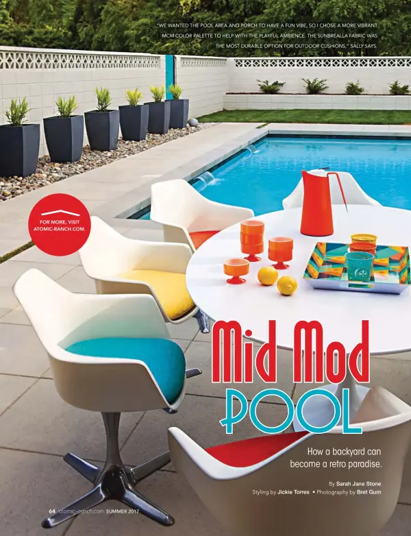  ??  ?? “WE WANTED THE POOL AREA AND PORCH TO HAVE A FUN VIBE, SO I CHOSE A MORE VIBRANT MCM COLOR PALETTE TO HELP WITH THE PLAYFUL AMBIENCE. THE SUNBREALLA FABRIC WAS THE MOST DURABLE OPTION FOR OUTDOOR CUSHIONS,” SALLY SAYS.