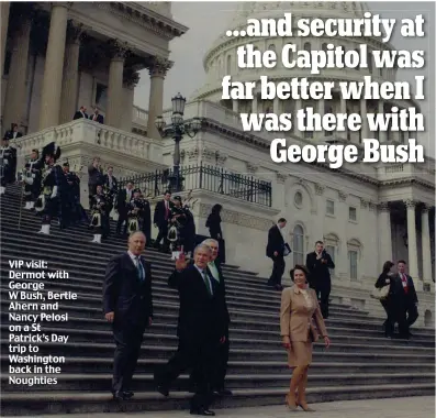  ??  ?? VIP visit: Dermot with George W Bush, Bertie Ahern and Nancy Pelosi on a St Patrick’s Day trip to Washington back in the Noughties