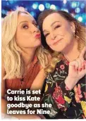  ?? ?? Carrie is set to kiss Kate goodbye as she leaves for Nine.