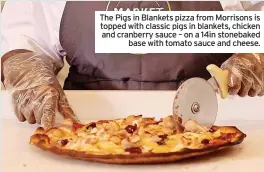  ?? ?? The Pigs in Blankets pizza from Morrisons is topped with classic pigs in blankets, chicken and cranberry sauce – on a 14in stonebaked base with tomato sauce and cheese.