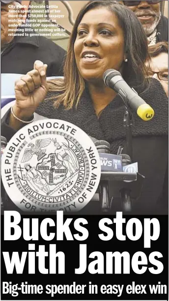  ??  ?? City Public Advocate Letitia James spent almost all of her more than $750,000 in taxpayer matching funds against an underfunde­d GOP opponent, meaning little or nothing will be returned to government coffers.