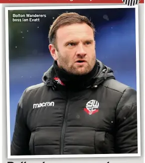  ??  ?? Bolton Wanderers boss Ian Evatt